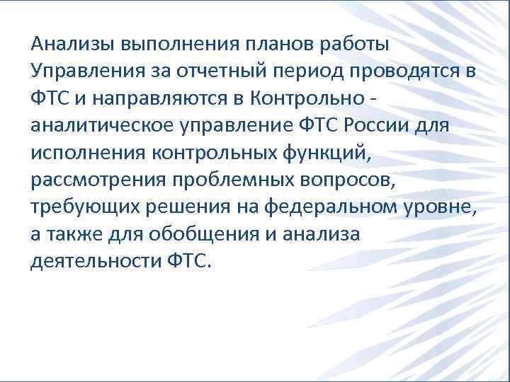 Анализы выполнения планов работы Управления за отчетный период проводятся в ФТС и направляются в
