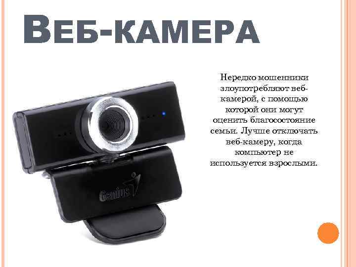 ВЕБ-КАМЕРА Нередко мошенники злоупотребляют вебкамерой, с помощью которой они могут оценить благосостояние семьи. Лучше
