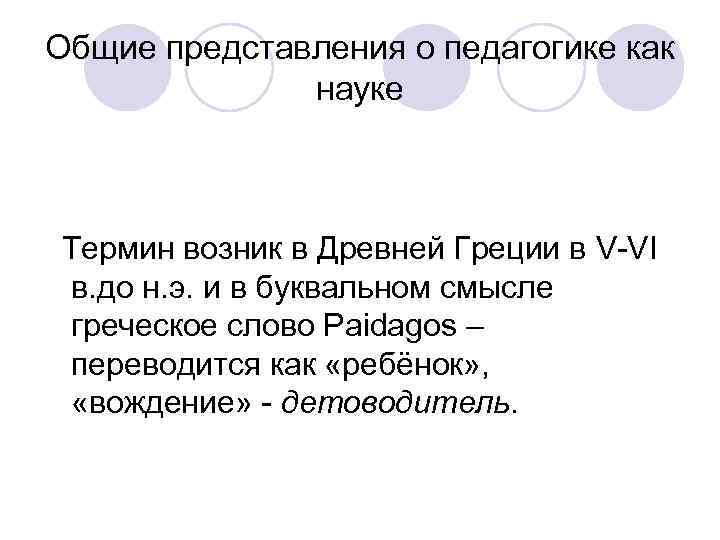 Общие представления о педагогике как науке Термин возник в Древней Греции в V-VI в.