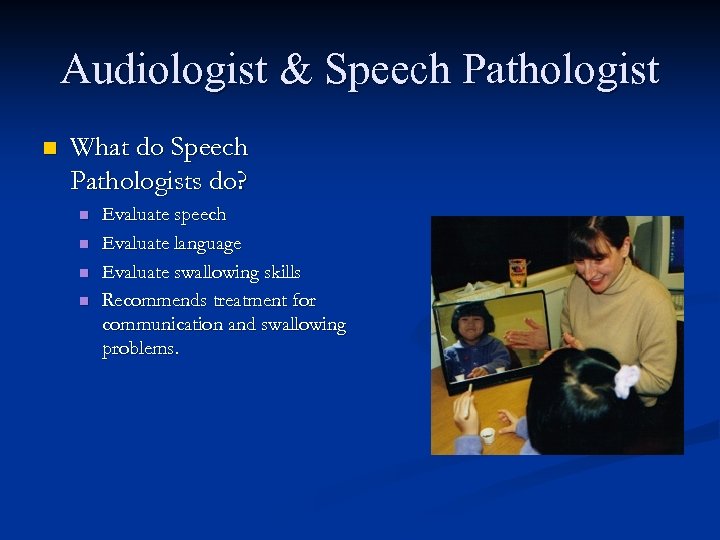 Audiologist & Speech Pathologist n What do Speech Pathologists do? n n Evaluate speech