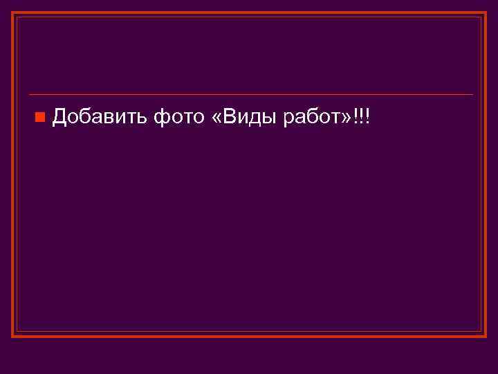 n Добавить фото «Виды работ» !!! 