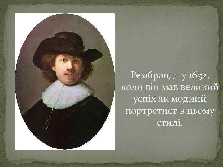 Рембрандт у 1632, коли він мав великий успіх як модний портретист в цьому стилі.