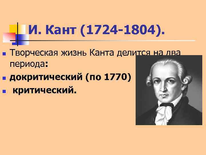 И. Кант (1724 -1804). n n n Творческая жизнь Канта делится на два периода: