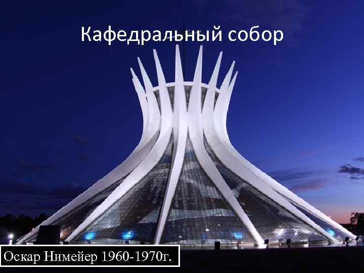 Кафедральный собор Оскар Нимейер 1960 -1970 г. 