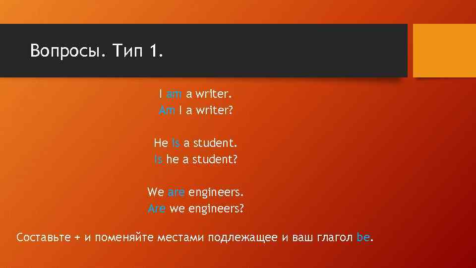 Вопросы. Тип 1. I am a writer. Am I a writer? He is a