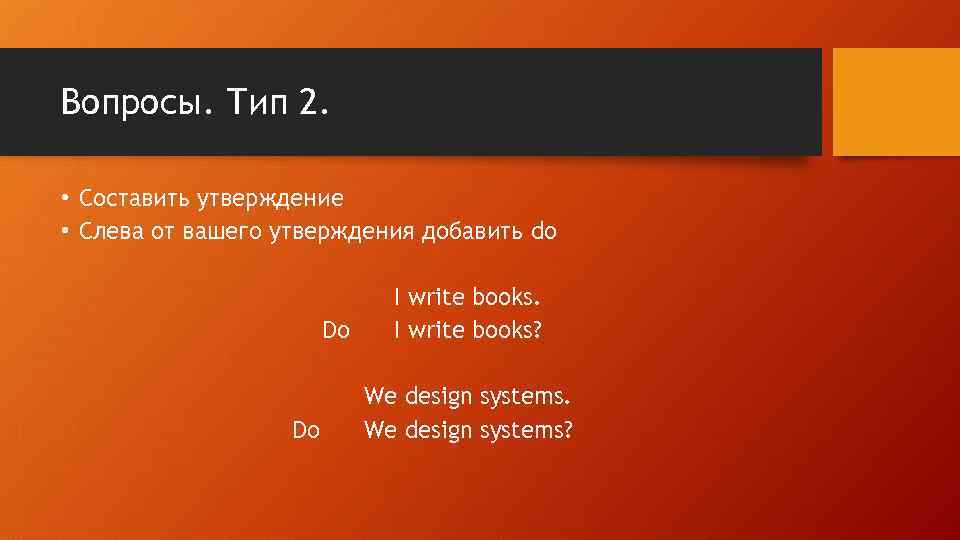 Вопросы. Тип 2. • Составить утверждение • Слева от вашего утверждения добавить do Do