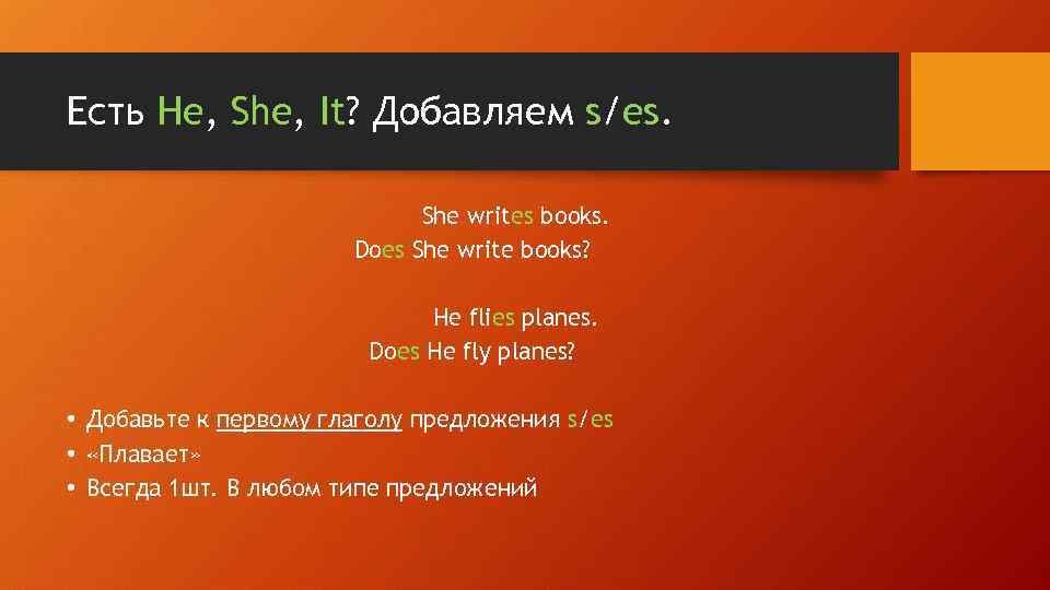 Есть He, She, It? Добавляем s/es. She writes books. Does She write books? He