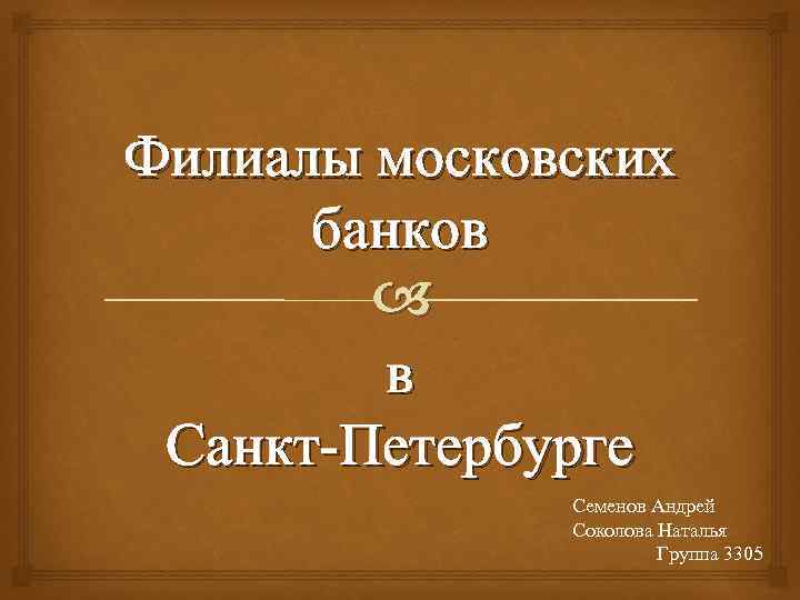 Филиалы московских банков в Санкт-Петербурге Семенов Андрей Соколова Наталья Группа 3305 