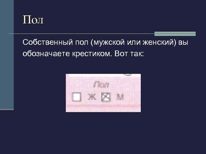 Пол Собственный пол (мужской или женский) вы обозначаете крестиком. Вот так: 