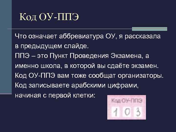 Код ОУ-ППЭ Что означает аббревиатура ОУ, я рассказала в предыдущем слайде. ППЭ – это