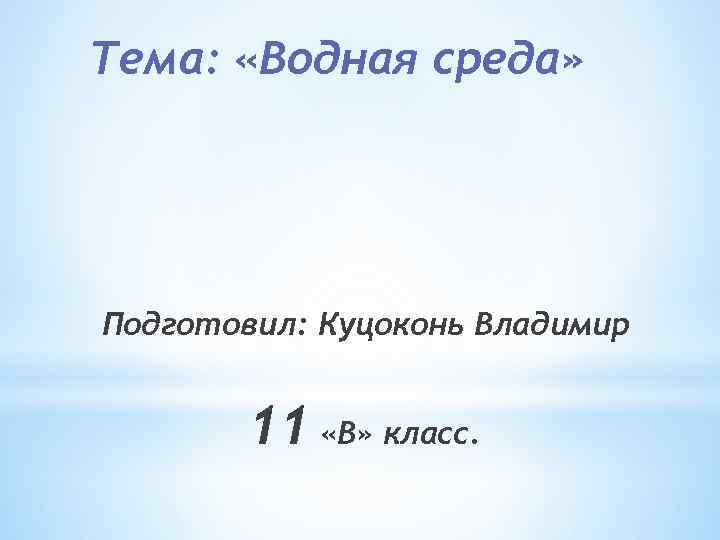 Тема: «Водная среда» Подготовил: Куцоконь Владимир 11 «В» класс. 