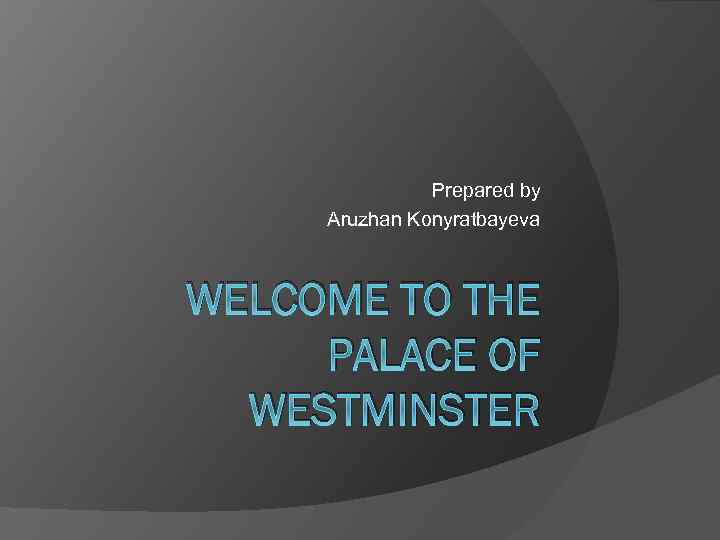 Prepared by Aruzhan Konyratbayeva WELCOME TO THE PALACE OF WESTMINSTER 