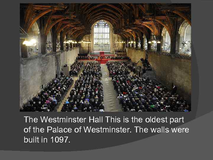 The Westminster Hall This is the oldest part of the Palace of Westminster. The