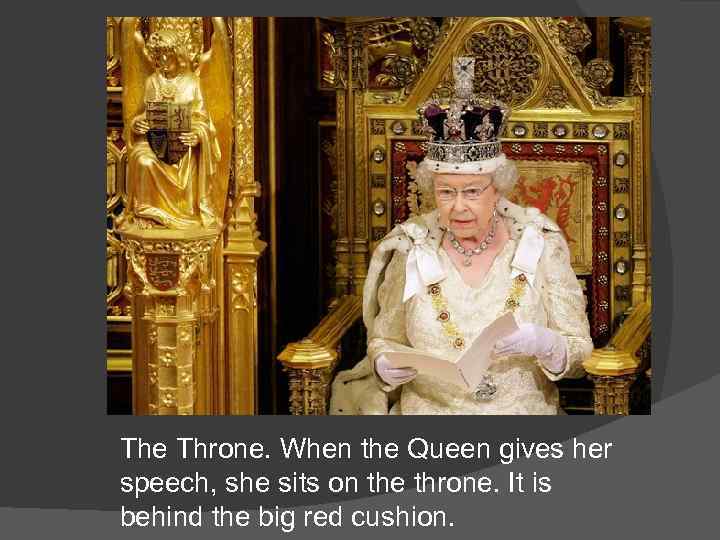 The Throne. When the Queen gives her speech, she sits on the throne. It