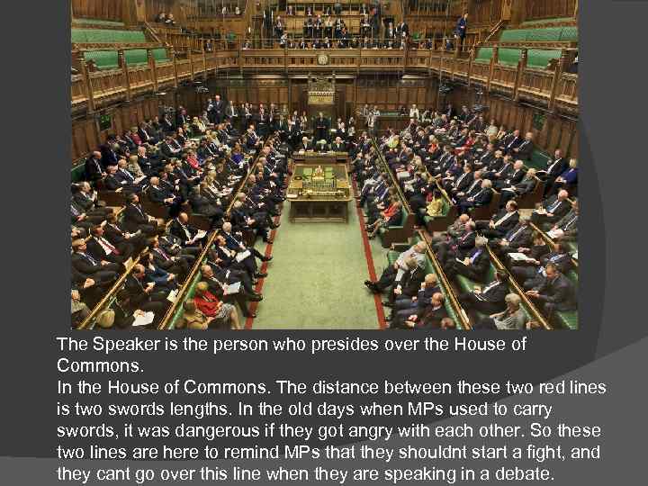 The Speaker is the person who presides over the House of Commons. In the