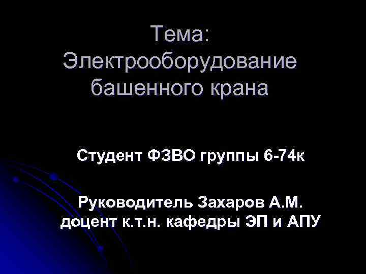 Тема: Электрооборудование башенного крана Студент ФЗВО группы 6 -74 к Руководитель Захаров А. М.