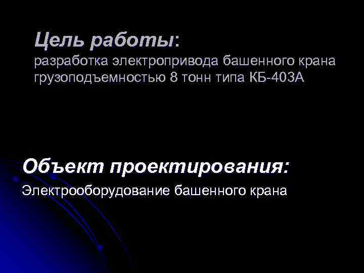 Цель работы: разработка электропривода башенного крана грузоподъемностью 8 тонн типа КБ-403 А Объект проектирования:
