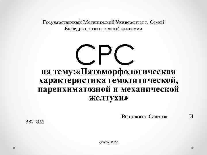 Государственный Медицинский Университет г. Семей Кафедра патологической анатомии СРС на тему: «Патоморфологическая характеристика гемолитической,