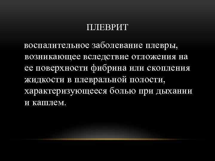 ПЛЕВРИТ воспалительное заболевание плевры, возникающее вследствие отложения на ее поверхности фибрина или скопления жидкости