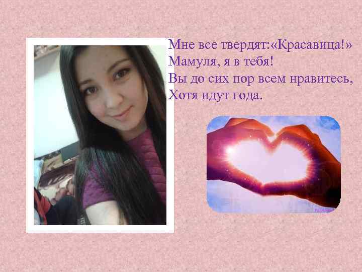 Мне все твердят: «Красавица!» Мамуля, я в тебя! Вы до сих пор всем нравитесь,