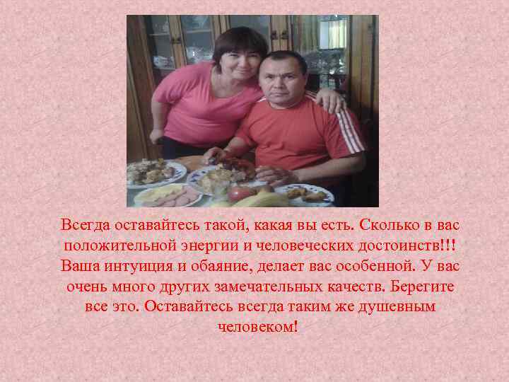 Всегда оставайтесь такой, какая вы есть. Сколько в вас положительной энергии и человеческих достоинств!!!