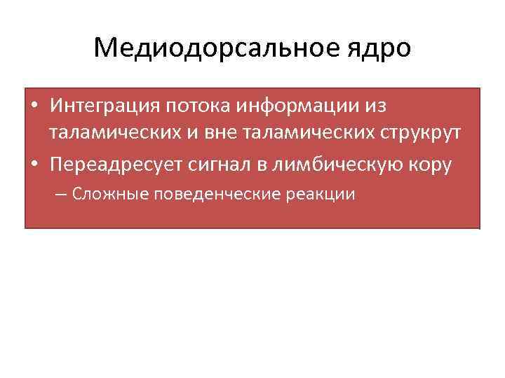 Медиодорсальное ядро • Интеграция потока информации из таламических и вне таламических струкрут • Переадресует