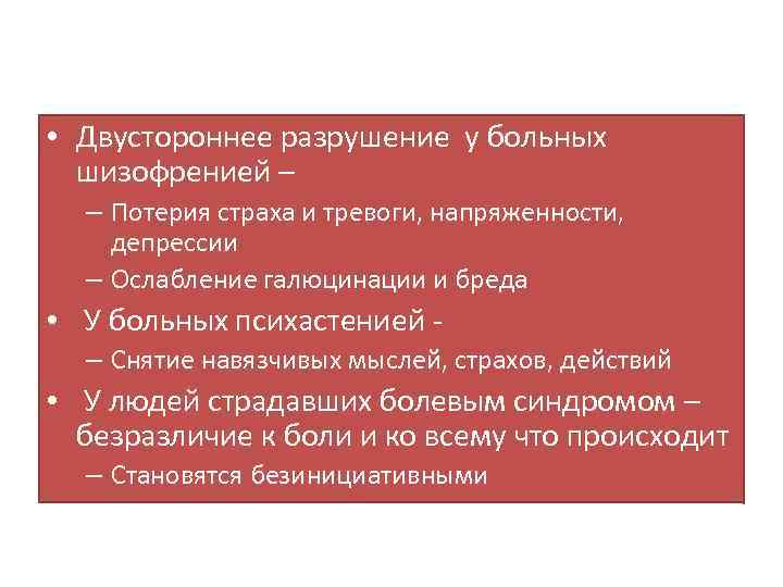  • Двустороннее разрушение у больных шизофренией – – Потерия страха и тревоги, напряженности,