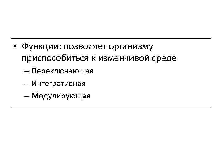  • Функции: позволяет организму приспособиться к изменчивой среде – Переключающая – Интегративная –