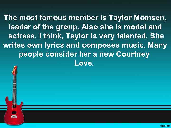 The most famous member is Taylor Momsen, leader of the group. Also she is