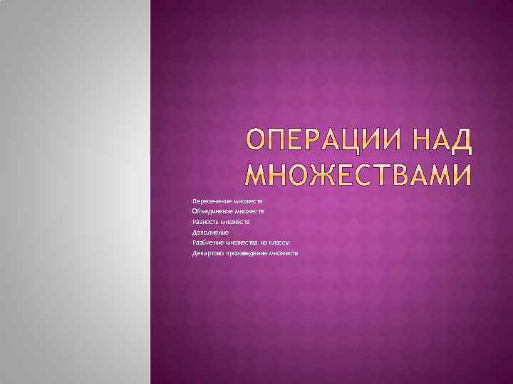  • Пересечение множеств • Объединение множеств • Разность множеств • Дополнение • Разбиение