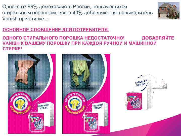Однако из 96% домохозяйств России, пользующихся стиральным порошком, всего 40% добавляют пятновыводитель Vanish при