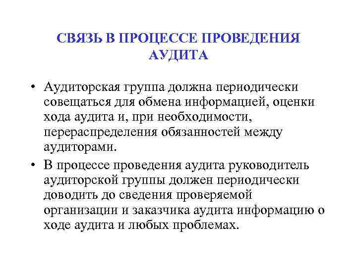 СВЯЗЬ В ПРОЦЕССЕ ПРОВЕДЕНИЯ АУДИТА • Аудиторская группа должна периодически совещаться для обмена информацией,