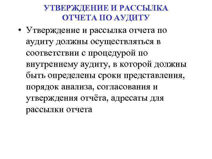 УТВЕРЖДЕНИЕ И РАССЫЛКА ОТЧЕТА ПО АУДИТУ • Утверждение и рассылка отчета по аудиту должны