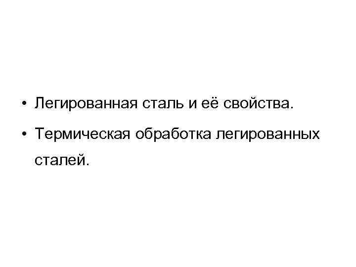  • Легированная сталь и её свойства. • Термическая обработка легированных сталей. 