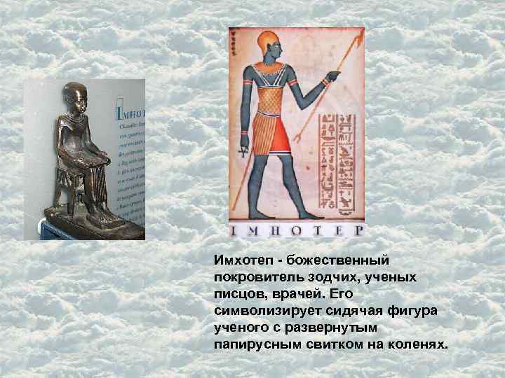 Имхотеп - божественный покровитель зодчих, ученых писцов, врачей. Его символизирует сидячая фигура ученого с