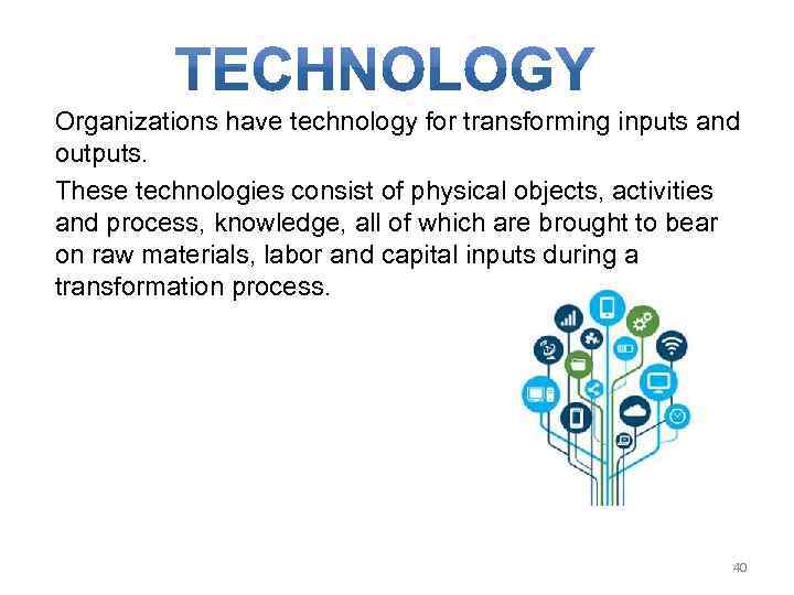 Organizations have technology for transforming inputs and outputs. These technologies consist of physical objects,