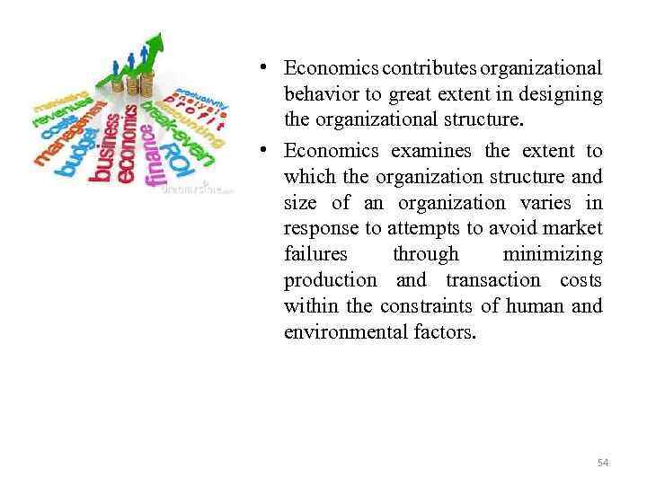  • Economics contributes organizational behavior to great extent in designing the organizational structure.