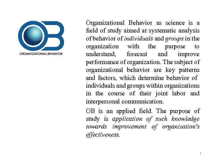 Organizational Behavior as science is a field of study aimed at systematic analysis of