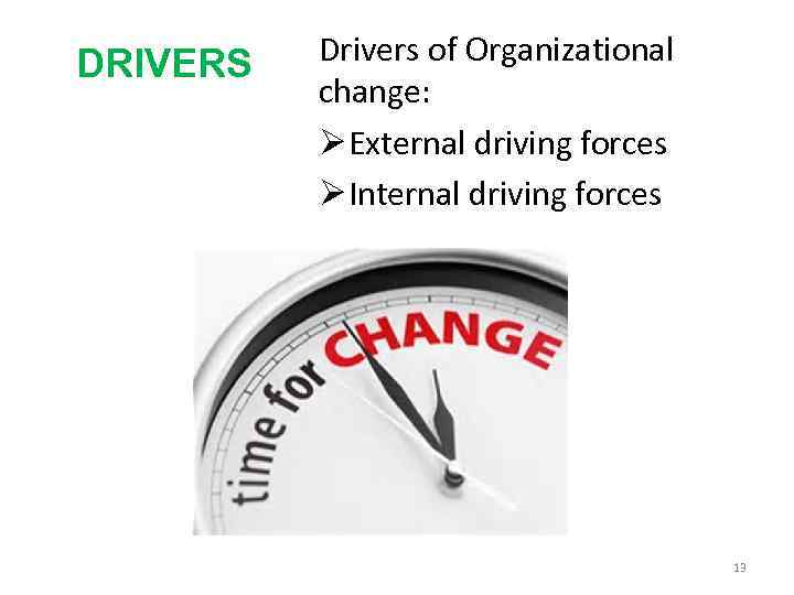 DRIVERS Drivers of Organizational change: Ø External driving forces Ø Internal driving forces 13