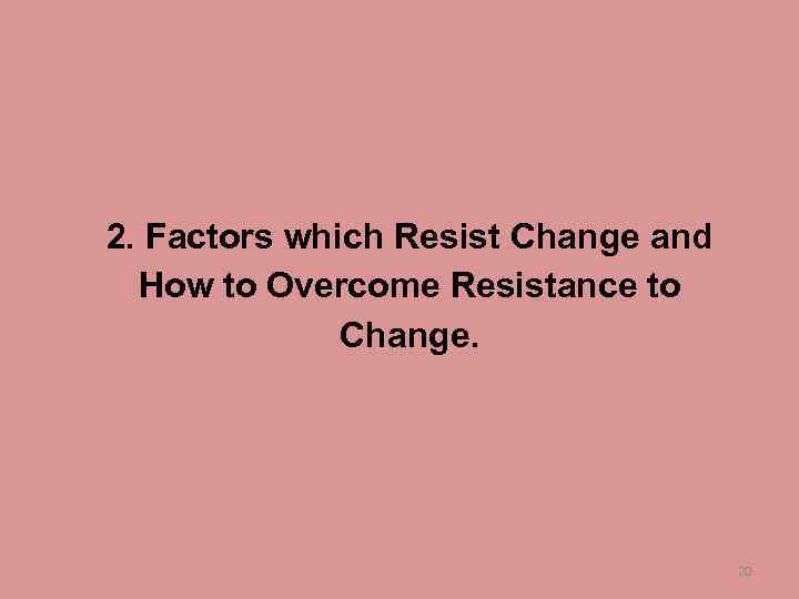 2. Factors which Resist Change and How to Overcome Resistance to Change. 20 