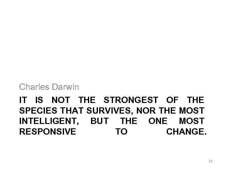 Charles Darwin IT IS NOT THE STRONGEST OF THE SPECIES THAT SURVIVES, NOR THE
