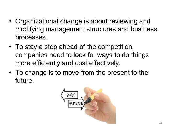  • Organizational change is about reviewing and modifying management structures and business processes.