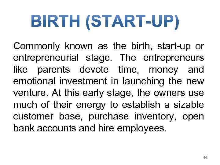 Commonly known as the birth, start-up or entrepreneurial stage. The entrepreneurs like parents devote