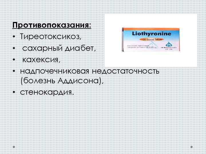 Противопоказания: • Тиреотоксикоз, • сахарный диабет, • кахексия, • надпочечниковая недостаточность (болезнь Аддисона), •