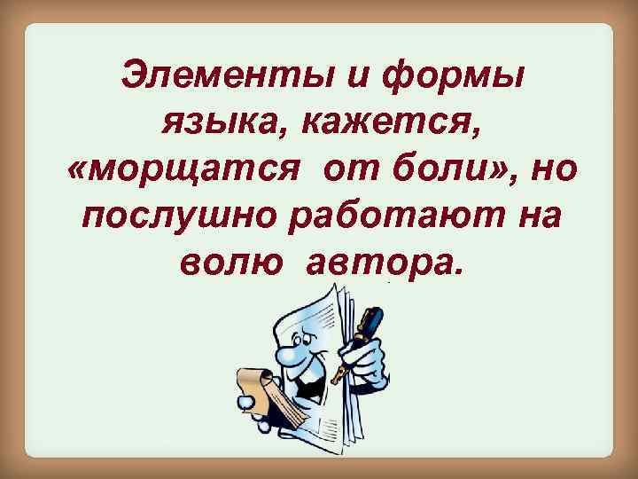 Элементы и формы языка, кажется, «морщатся от боли» , но послушно работают на волю
