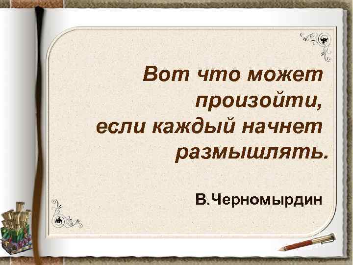 Вот что может произойти, если каждый начнет размышлять В. Черномырдин 