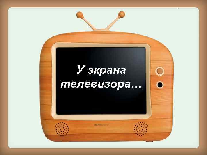 У экрана телевизора… 