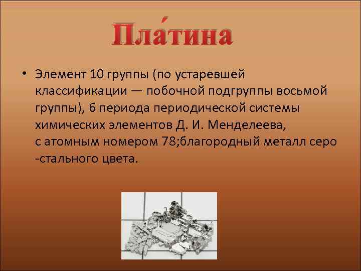 Пла тина • Элемент 10 группы (по устаревшей классификации — побочной подгруппы восьмой группы),