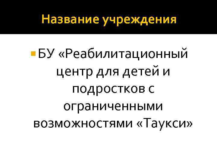 Название учреждения БУ «Реабилитационный центр для детей и подростков с ограниченными возможностями «Таукси» 