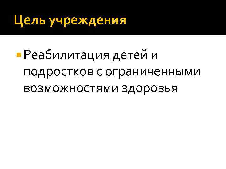 Цель учреждения Реабилитация детей и подростков с ограниченными возможностями здоровья 